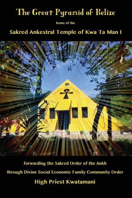 Great Pyramid of Belize: home of the Sakred Ankestral Temple of Kwa Ta Man I forwarding the Sakred Order of the Ankh through Divine Social Economic Fa - Ingram