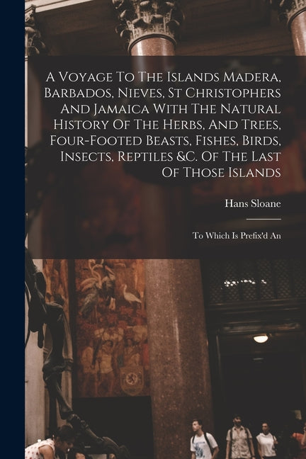 Voyage To The Islands Madera, Barbados, Nieves, St Christophers And Jamaica With The Natural History Of The Herbs, And Trees, Four-footed Beasts, Fish - Ingram