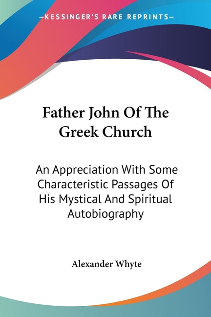 Father John Of The Greek Church: An Appreciation With Some Characteristic Passages Of His Mystical And Spiritual Autobiography - Ingram