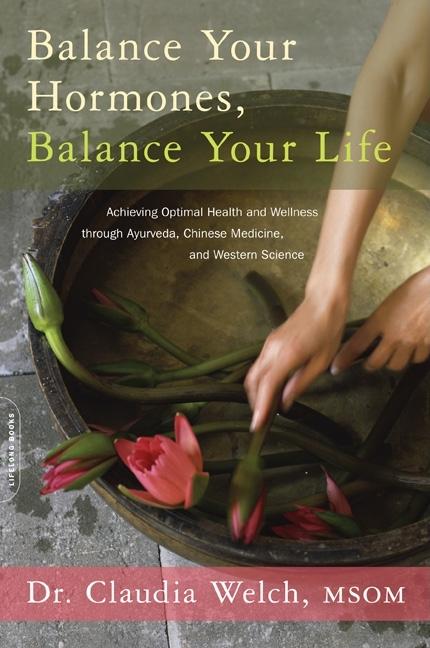 Balance Your Hormones, Balance Your Life: Achieving Optimal Health and Wellness Through Ayurveda, Chinese Medicine, and Western Science - Ingram