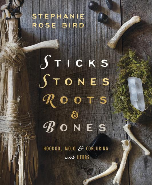 Sticks, Stones, Roots & Bones: Hoodoo, Mojo & Conjuring with Herbs - Ingram