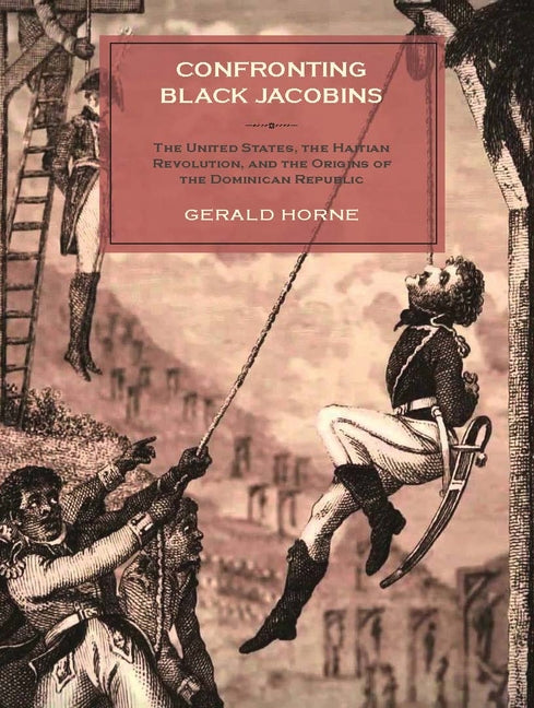 Confronting Black Jacobins: The U.S., the Haitian Revolution, and the Origins of the Dominican Republic - Ingram
