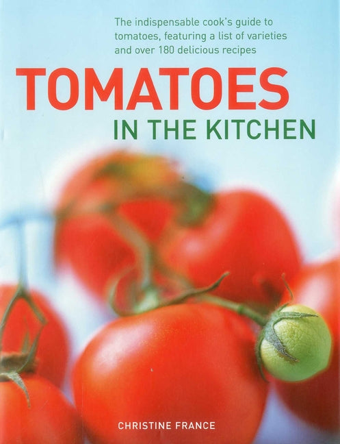 Tomatoes in the Kitchen: The Indispensable Cook's Guide to Tomatoes, Featuring a Variety List and Over 160 Delicious Recipes - Ingram