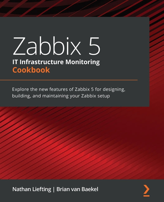 Zabbix 5 IT Infrastructure Monitoring Cookbook: Explore the new features of Zabbix 5 for designing, building, and maintaining your Zabbix setup - Ingram