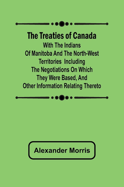 Treaties of Canada with the Indians of Manitoba and the North-West Territories Including the Negotiations on Which They Were Based, and Other Informat - Ingram