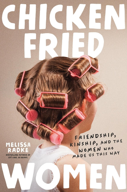 Chicken-Fried Women: Friendship, Kinship, and the Women Who Made Us This Way - Ingram