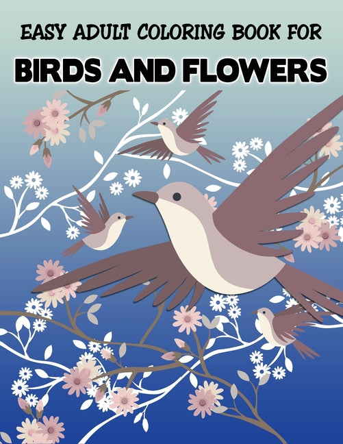 Easy Adult Coloring Book for Birds and Flowers: Unique Featuring Birds with Flower illustration - Stress Relieving Designs for Adults Relaxation (Spec - Ingram