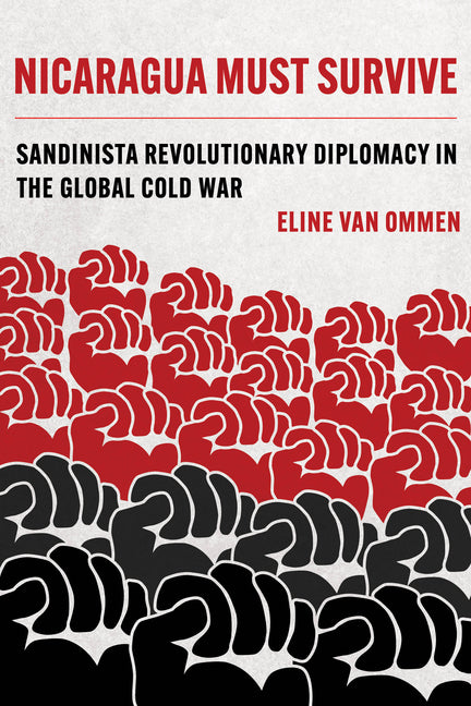 Nicaragua Must Survive: Sandinista Revolutionary Diplomacy in the Global Cold War Volume 8 - Ingram