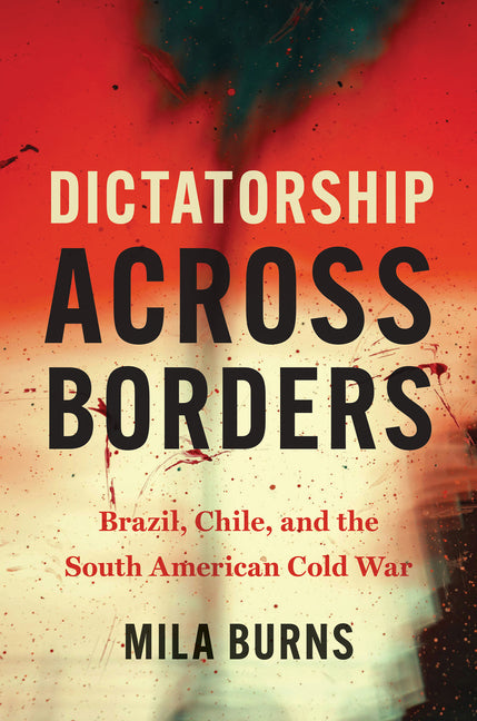 Dictatorship Across Borders: Brazil, Chile, and the South American Cold War - Ingram