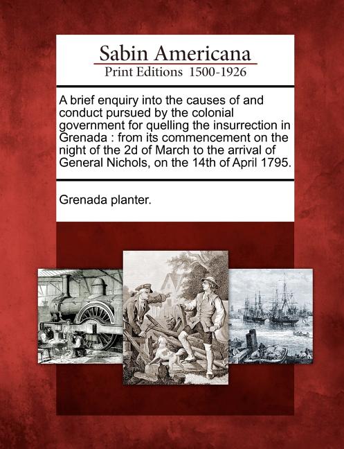 Brief Enquiry Into the Causes of and Conduct Pursued by the Colonial Government for Quelling the Insurrection in Grenada: From Its Commencement on the - Ingram