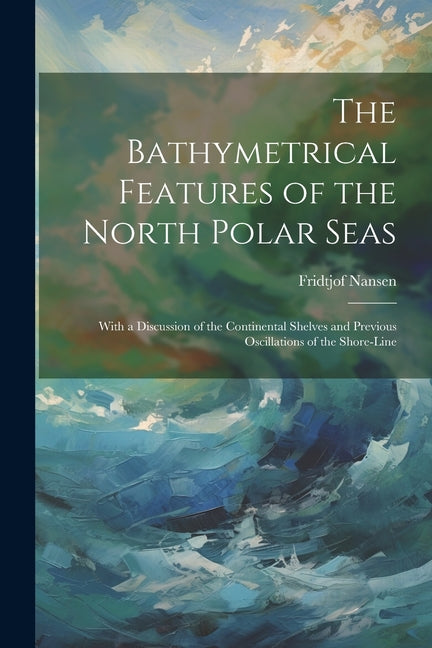 Bathymetrical Features of the North Polar Seas: With a Discussion of the Continental Shelves and Previous Oscillations of the Shore-Line - Ingram