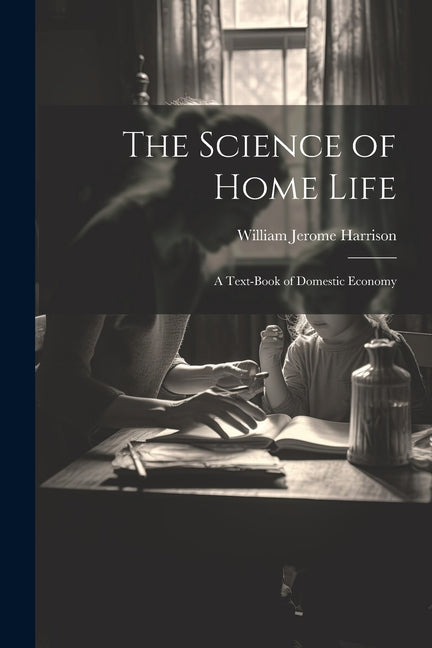 Science of Home Life: A Text-Book of Domestic Economy - Ingram