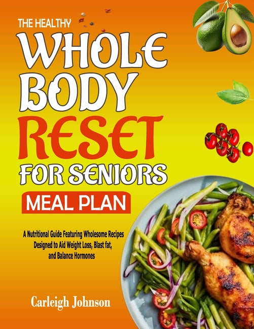 Healthy Whole Body Reset for Seniors Meal Plan: A Nutritional Guide Featuring Wholesome Recipes Designed to Aid Weight Loss, Blast fat, and Balance Ho - Ingram