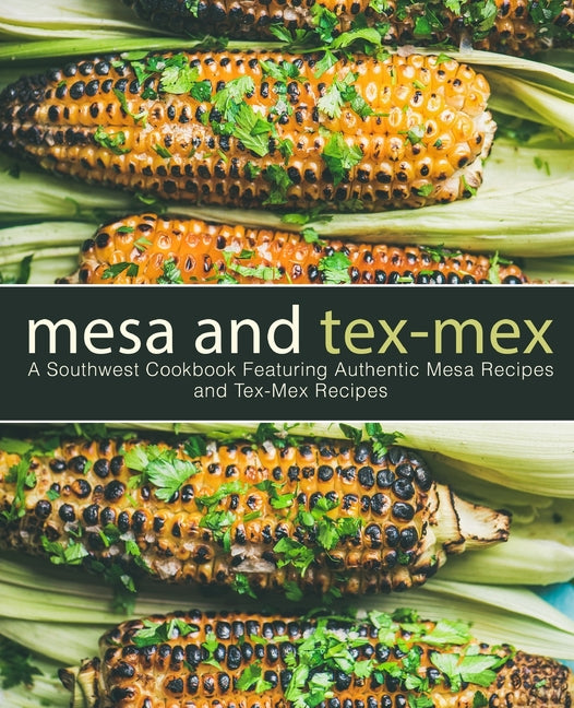 Mesa and Tex-Mex: A Southwest Cookbook Featuring Authentic Mesa Recipes and Tex-Mex Recipes - Ingram