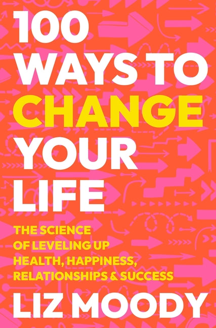 100 Ways to Change Your Life: The Science of Leveling Up Health, Happiness, Relationships & Success - Ingram