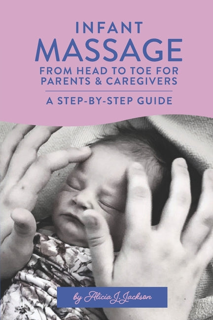 Infant Massage From Head to Toe for Parents & Caregivers: A Step-By-Step Guide - Ingram