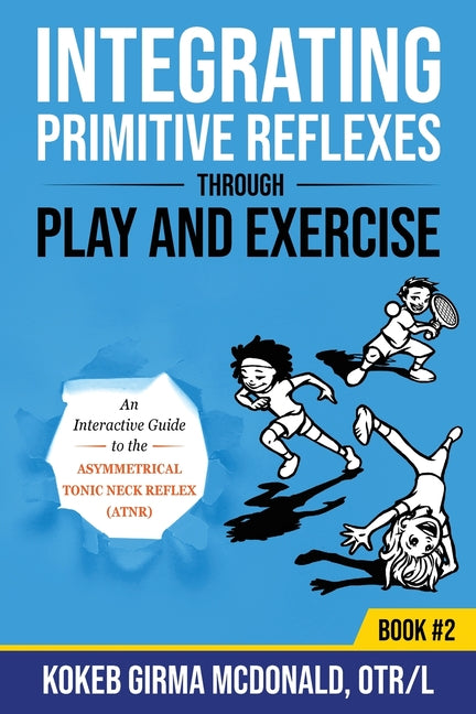 Integrating Primitive Reflexes Through Play and Exercise: An Interactive Guide to the Asymmetrical Tonic Neck Reflex (ATNR) - Ingram