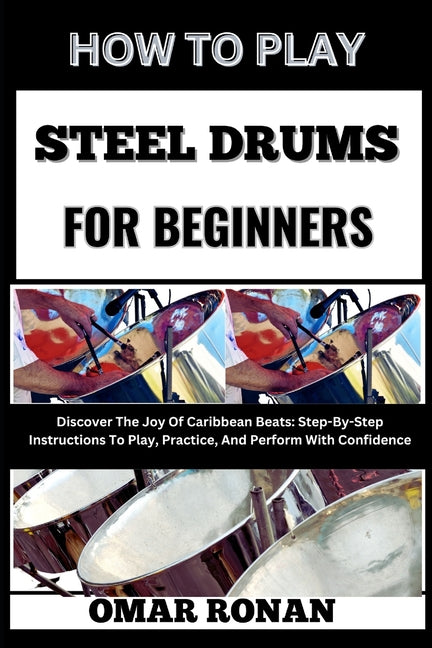 How to Play Steel Drums for Beginners: Discover The Joy Of Caribbean Beats: Step-By-Step Instructions To Play, Practice, And Perform With Confidence - Ingram