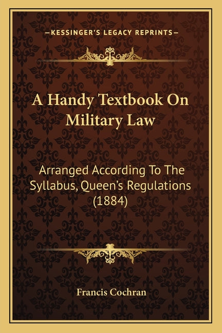 Handy Textbook On Military Law: Arranged According To The Syllabus, Queen's Regulations (1884) - Ingram