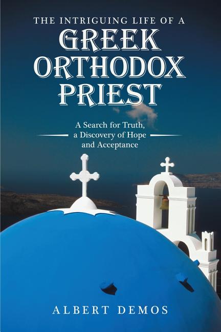 The Intriguing Life of a Greek Orthodox Priest: A Search for Truth, a Discovery of Hope and Acceptance - Ingram