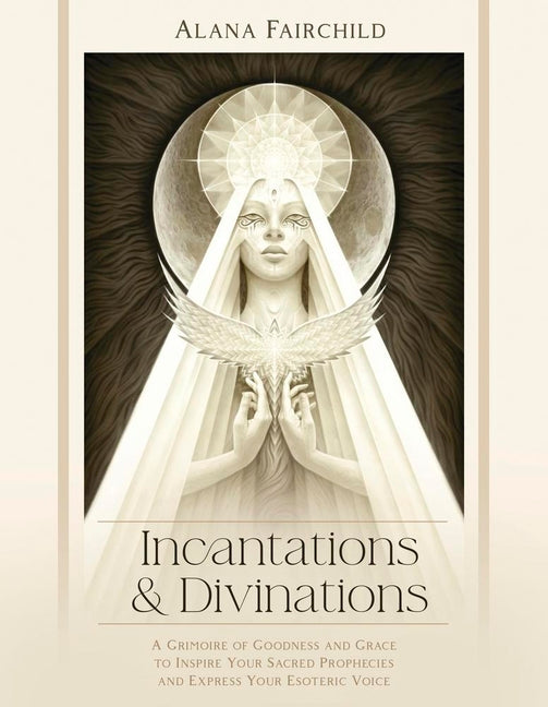 Incantations & Divinations: A Grimoire of Goodness and Grace to Inspire Your Sacred Prophecies and Express Your Esoteric Voice - Ingram