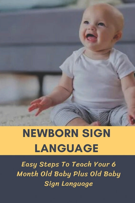 Newborn Sign Language: Easy Steps To Teach Your 6 Month Old Baby Plus Old Baby Sign Language: Basic Baby Sign Language - Ingram
