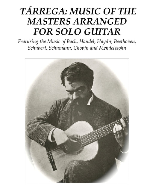 Tárrega: Music of the Masters Arranged for Solo Guitar: Featuring the Music of Bach, Handel, Haydn, Beethoven, Schubert, Schumann, Chopin and Mendelss - Ingram