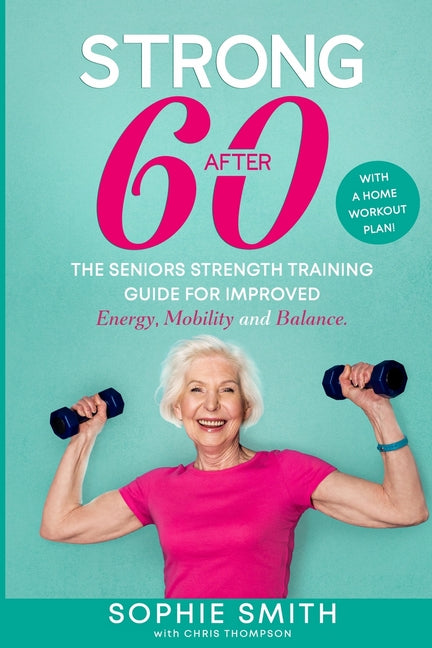 Strong After 60! The Seniors Strength Training Guide for Improved Energy, Mobility and Balance. - Ingram
