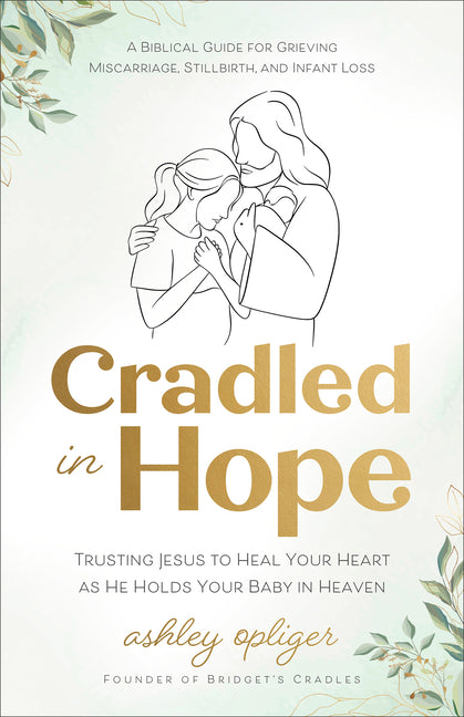 Cradled in Hope: Trusting Jesus to Heal Your Heart as He Holds Your Baby in Heaven--A Biblical Guide for Grieving Miscarriage, Stillbirth, and Infant - Ingram