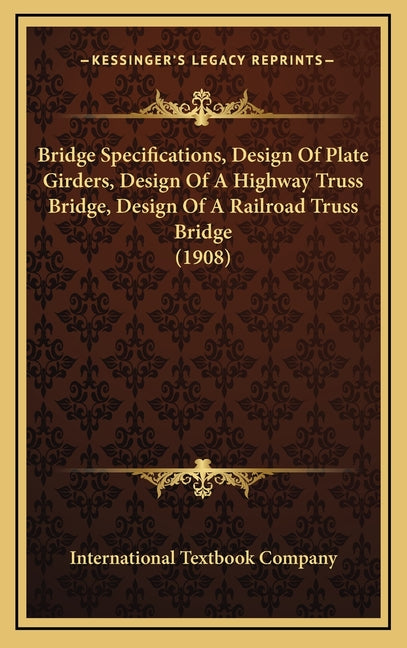 Bridge Specifications, Design Of Plate Girders, Design Of A Highway Truss Bridge, Design Of A Railroad Truss Bridge (1908) - Ingram