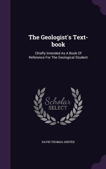 Geologist's Text-book: Chiefly Intended As A Book Of Reference For The Geological Student - Ingram
