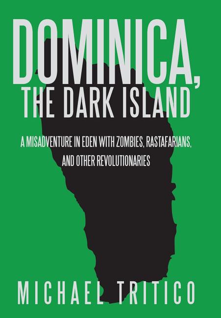 Dominica, the Dark Island: A Misadventure in Eden with Zombies, Rastafarians, and Other Revolutionaries - Ingram