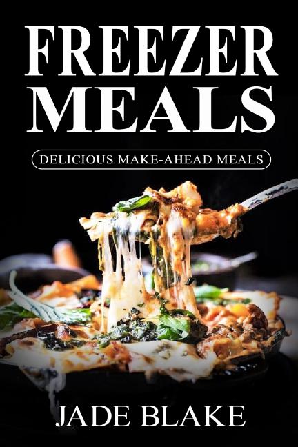 Freezer Meals: Delicious Make-Ahead Meals: Top 365+ Quick & Easy Make-Ahead Recipes for Busy Families including 1 FULL Month Meal Pla - Ingram