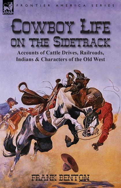 Cowboy Life on the Sidetrack: Accounts of Cattle Drives, Railroads, Indians & Characters of the Old West - Ingram