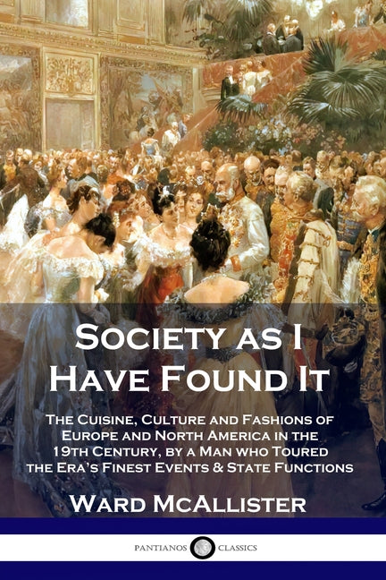 Society as I Have Found It: The Cuisine, Culture and Fashions of Europe and North America in the 19th Century, by a Man who Toured the Era's Fines - Ingram