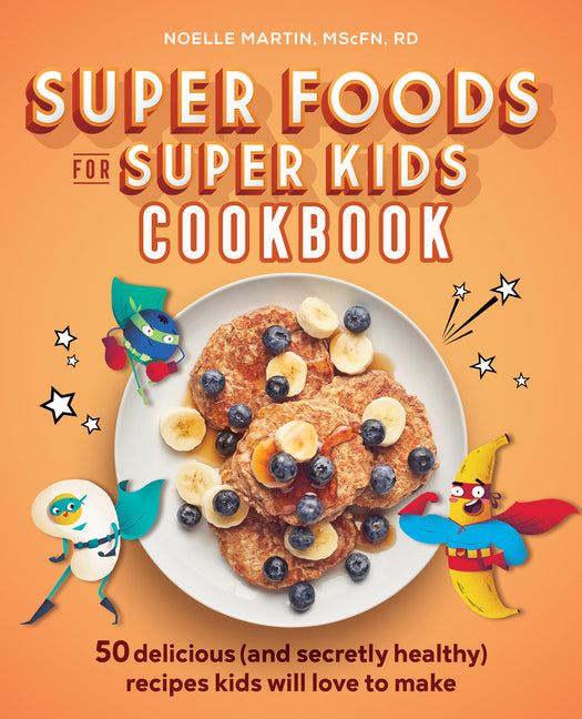 Super Foods for Super Kids Cookbook: 50 Delicious (and Secretly Healthy) Recipes Kids Will Love to Make - Ingram