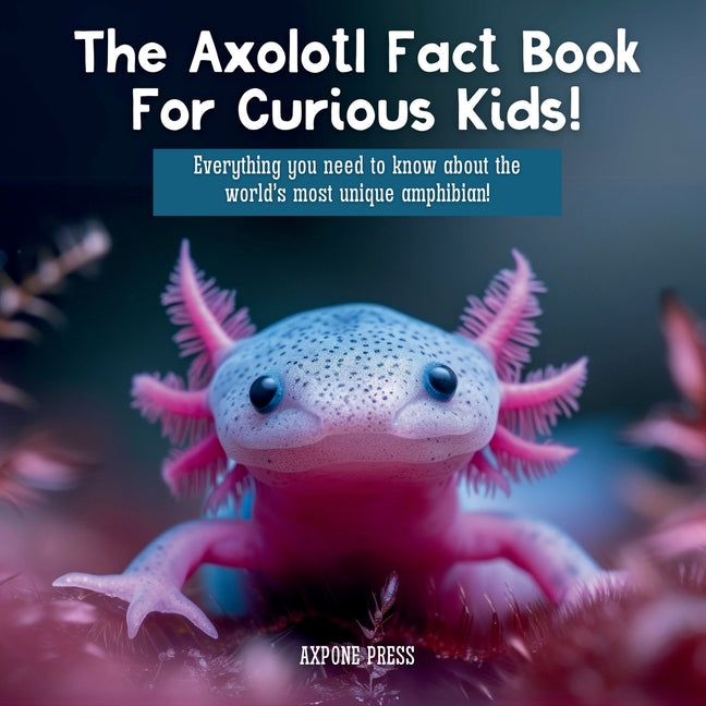 Axolotl Fact Book For Curious Kids!: Everything you need to know about the world's most unique amphibian! - Ingram