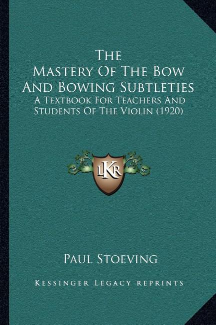 Mastery Of The Bow And Bowing Subtleties: A Textbook For Teachers And Students Of The Violin (1920) - Ingram