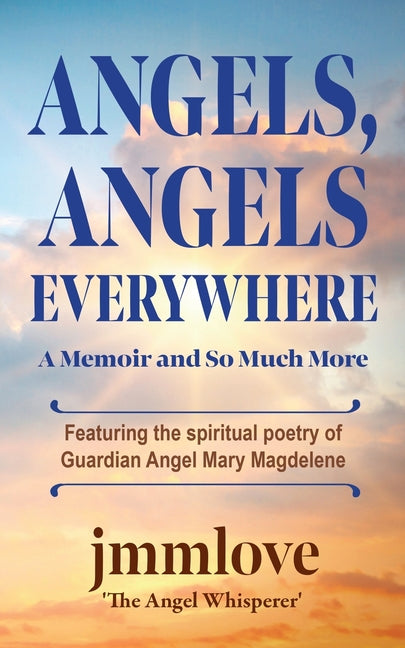 Angels, Angels Everywhere: A Memoir and So Much More Featuring the spiritual poetry of Guardian Angel Mary Magdaleneian Angel Mary Magdalene - Ingram