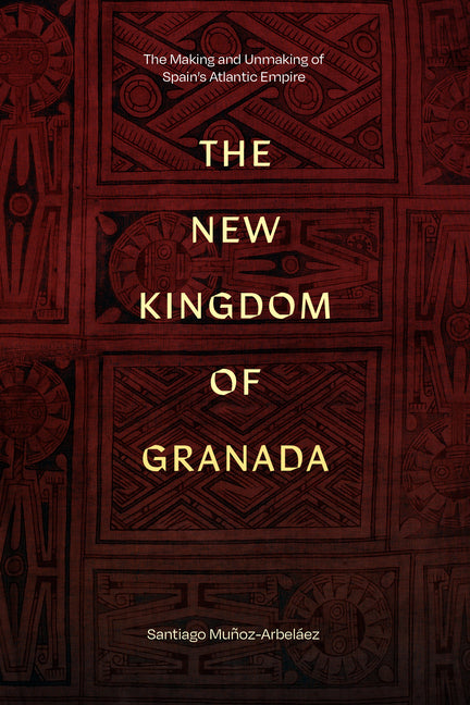 New Kingdom of Granada: The Making and Unmaking of Spain's Atlantic Empire - Ingram
