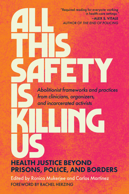 All This Safety Is Killing Us: Health Justice Beyond Prisons, Police, and Borders--Abolitionist Frameworks and Practices from Clinicians, Organizers, - Ingram