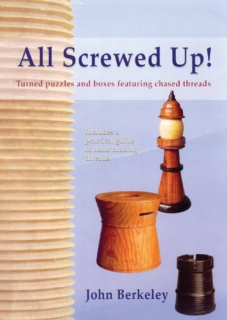 All Screwed Up!: Turned Puzzles and Boxes Featuring Chased Threads - Ingram