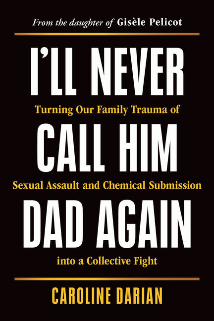 I'll Never Call Him Dad Again: Turning Our Family Trauma of Sexual Assault and Chemical Submission Into a Collective Fight - Ingram