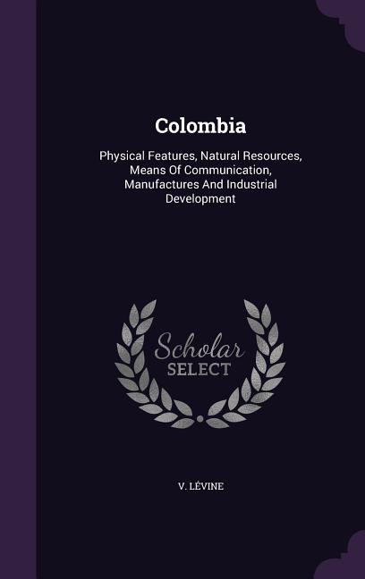 Colombia: Physical Features, Natural Resources, Means Of Communication, Manufactures And Industrial Development - Ingram