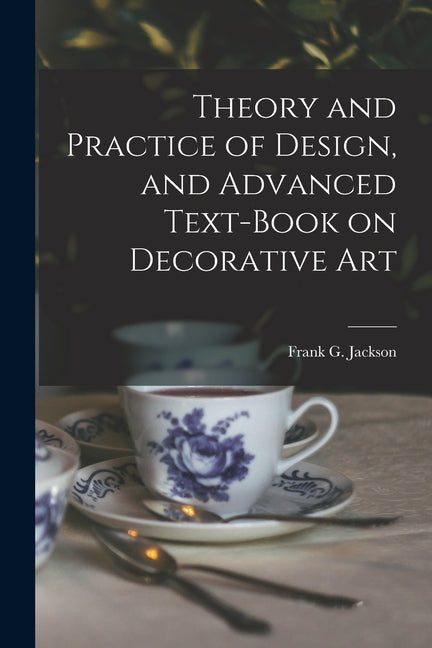 Theory and Practice of Design, and Advanced Text-Book on Decorative Art - Ingram