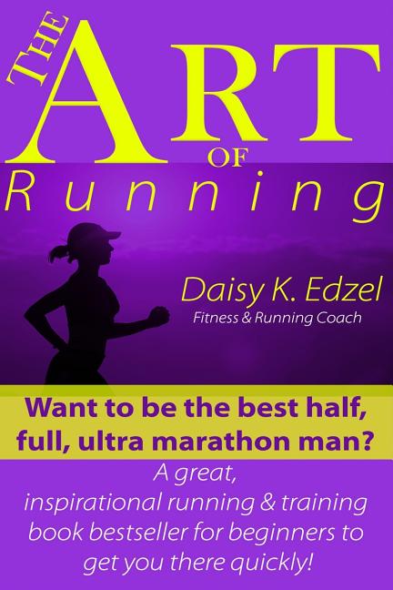 Art of Running: Want to be the best half, full, ultra marathon man? A great, inspirational running & training book bestseller for begi - Ingram