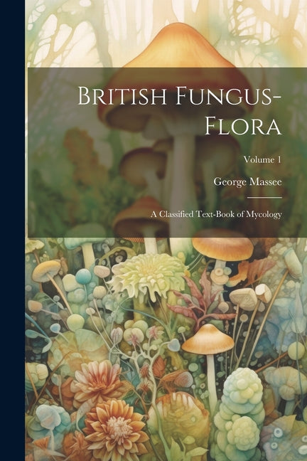 British Fungus-Flora: A Classified Text-Book of Mycology; Volume 1 - Ingram