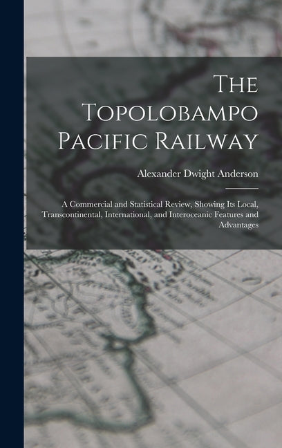 Topolobampo Pacific Railway: A Commercial and Statistical Review, Showing Its Local, Transcontinental, International, and Interoceanic Features and - Ingram