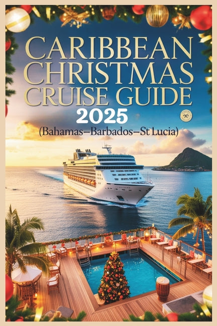 Caribbean Christmas Cruise Guide 2025: Festive Islands, Tropical Ports & Holiday Escapes at Sea (Bahamas-Barbados-St. Lucia) - Ingram
