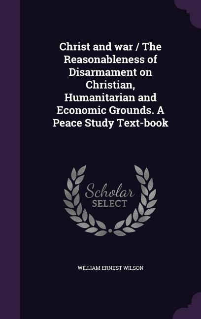 Christ and war / The Reasonableness of Disarmament on Christian, Humanitarian and Economic Grounds. A Peace Study Text-book - Ingram